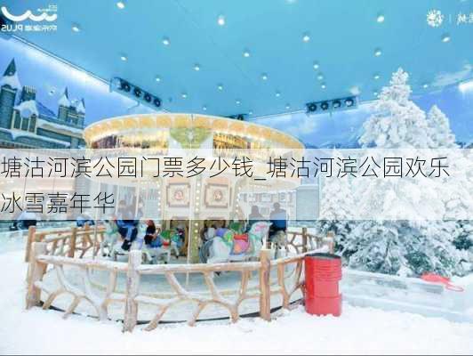 塘沽河滨公园门票多少钱_塘沽河滨公园欢乐冰雪嘉年华