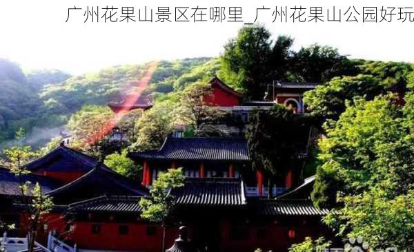 广州花果山景区在哪里_广州花果山公园好玩