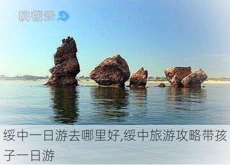 绥中一日游去哪里好,绥中旅游攻略带孩子一日游