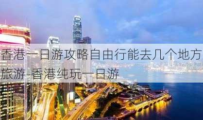 香港一日游攻略自由行能去几个地方旅游-香港纯玩一日游