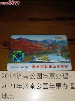 2014济南公园年票办理-2021年济南公园年票办理地点