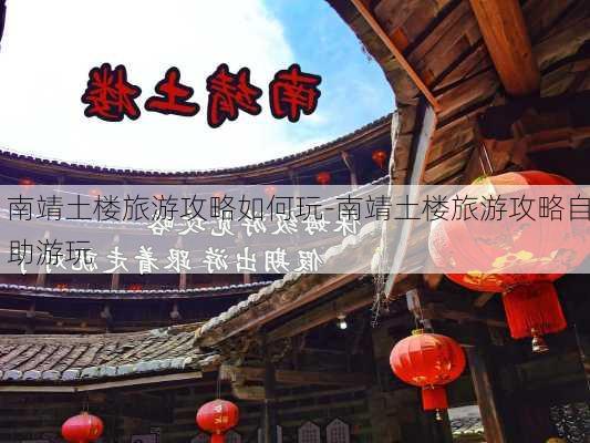 南靖土楼旅游攻略如何玩-南靖土楼旅游攻略自助游玩