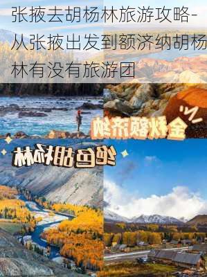 张掖去胡杨林旅游攻略-从张掖出发到额济纳胡杨林有没有旅游团