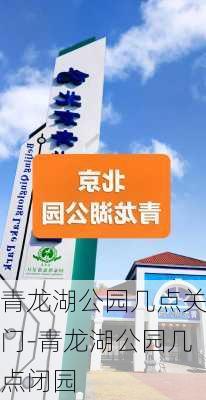 青龙湖公园几点关门-青龙湖公园几点闭园