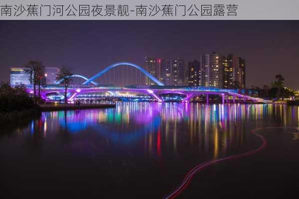 南沙蕉门河公园夜景靓-南沙蕉门公园露营