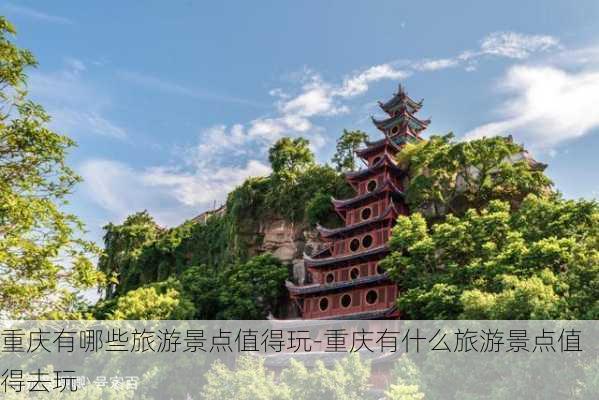 重庆有哪些旅游景点值得玩-重庆有什么旅游景点值得去玩