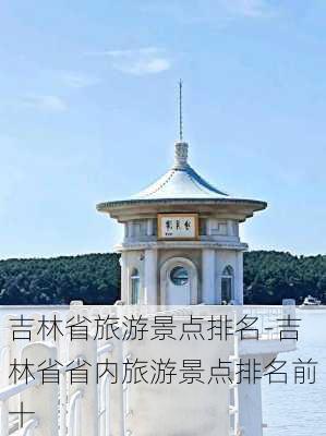 吉林省旅游景点排名-吉林省省内旅游景点排名前十