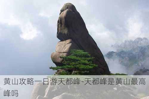 黄山攻略一日游天都峰-天都峰是黄山最高峰吗