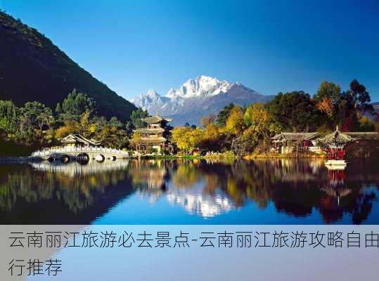 云南丽江旅游必去景点-云南丽江旅游攻略自由行推荐