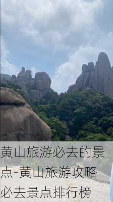 黄山旅游必去的景点-黄山旅游攻略必去景点排行榜