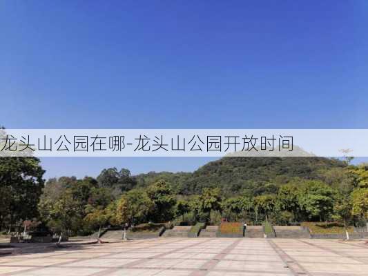 龙头山公园在哪-龙头山公园开放时间