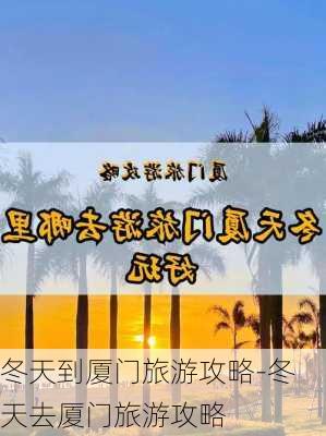 冬天到厦门旅游攻略-冬天去厦门旅游攻略