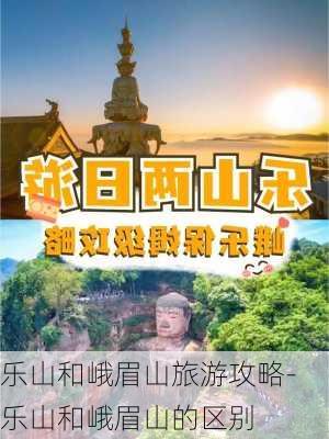 乐山和峨眉山旅游攻略-乐山和峨眉山的区别