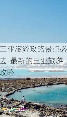 三亚旅游攻略景点必去-最新的三亚旅游攻略