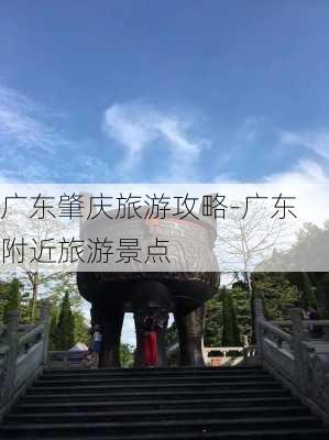 广东肇庆旅游攻略-广东附近旅游景点