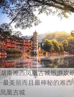 湖南湘西凤凰古城旅游攻略-最美丽而且最神秘的湘西凤凰古城