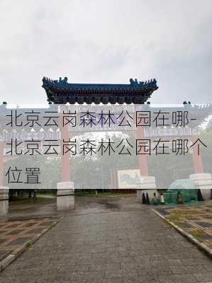 北京云岗森林公园在哪-北京云岗森林公园在哪个位置