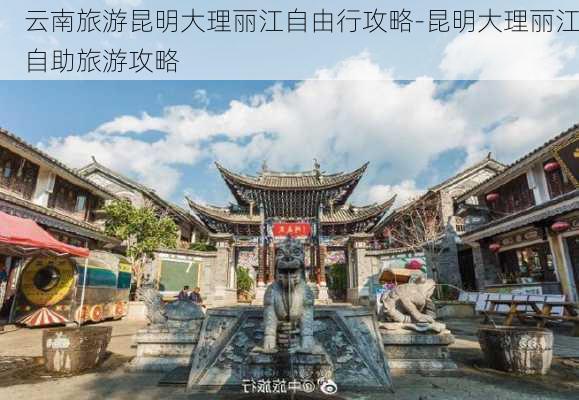 云南旅游昆明大理丽江自由行攻略-昆明大理丽江自助旅游攻略