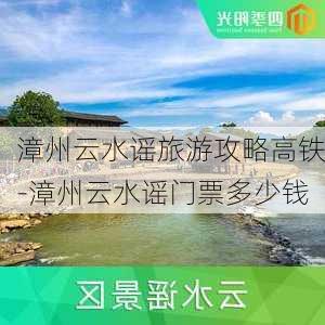 漳州云水谣旅游攻略高铁-漳州云水谣门票多少钱