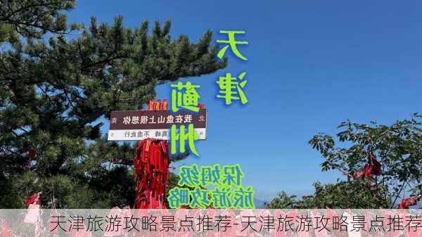 天津旅游攻略景点推荐-天津旅游攻略景点推荐