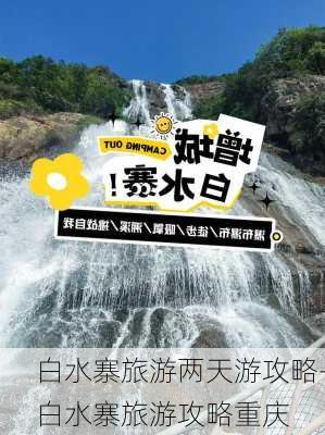 白水寨旅游两天游攻略-白水寨旅游攻略重庆