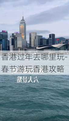 香港过年去哪里玩-春节游玩香港攻略