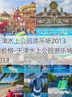 天津水上公园游乐场2013年价格-天津水上公园游乐场2013