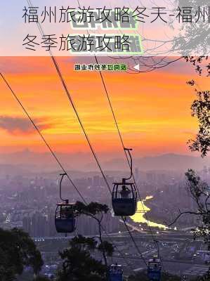 福州旅游攻略冬天-福州冬季旅游攻略