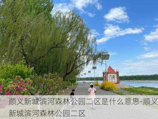 顺义新城滨河森林公园二区是什么意思-顺义新城滨河森林公园二区