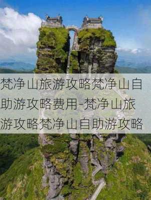 梵净山旅游攻略梵净山自助游攻略费用-梵净山旅游攻略梵净山自助游攻略