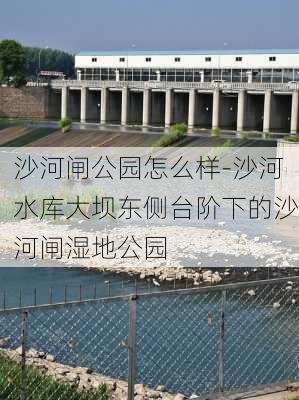 沙河闸公园怎么样-沙河水库大坝东侧台阶下的沙河闸湿地公园