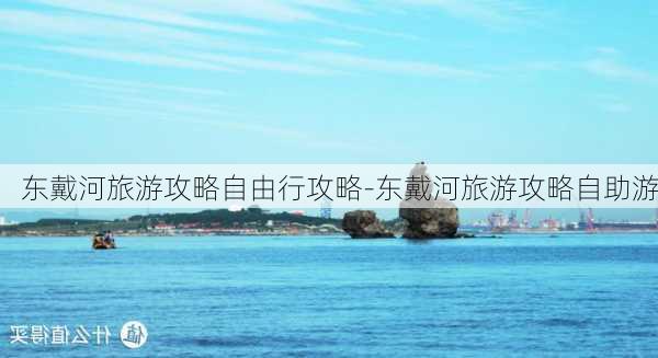 东戴河旅游攻略自由行攻略-东戴河旅游攻略自助游