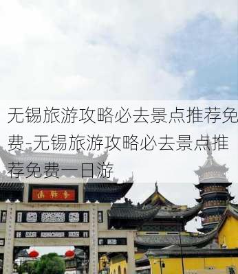 无锡旅游攻略必去景点推荐免费-无锡旅游攻略必去景点推荐免费一日游