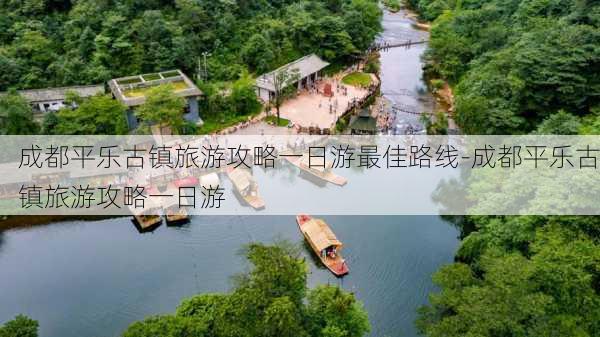 成都平乐古镇旅游攻略一日游最佳路线-成都平乐古镇旅游攻略一日游