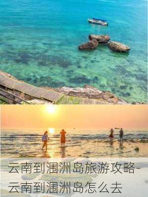 云南到涠洲岛旅游攻略-云南到涠洲岛怎么去