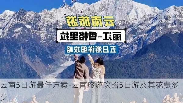 云南5日游最佳方案-云南旅游攻略5日游及其花费多少