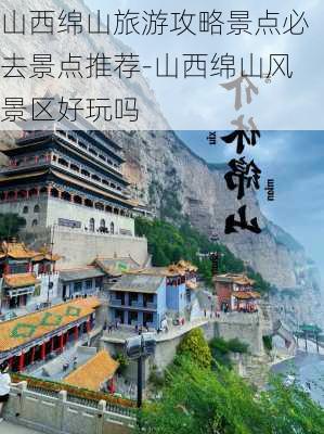 山西绵山旅游攻略景点必去景点推荐-山西绵山风景区好玩吗