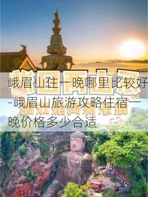 峨眉山住一晚哪里比较好-峨眉山旅游攻略住宿一晚价格多少合适