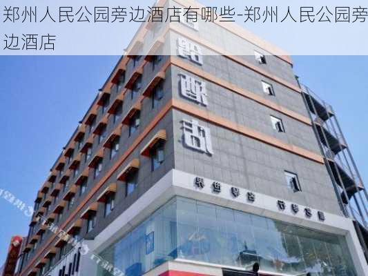 郑州人民公园旁边酒店有哪些-郑州人民公园旁边酒店