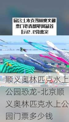 顺义奥林匹克水上公园恐龙-北京顺义奥林匹克水上公园门票多少钱