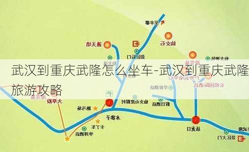 武汉到重庆武隆怎么坐车-武汉到重庆武隆旅游攻略