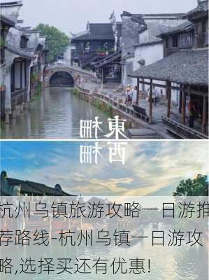 杭州乌镇旅游攻略一日游推荐路线-杭州乌镇一日游攻略,选择买还有优惠!