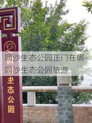 同沙生态公园正门在哪-同沙生态公园旅游