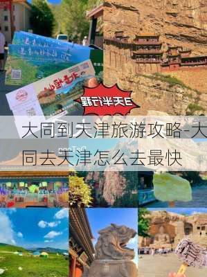 大同到天津旅游攻略-大同去天津怎么去最快