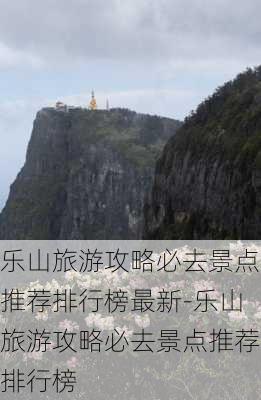 乐山旅游攻略必去景点推荐排行榜最新-乐山旅游攻略必去景点推荐排行榜