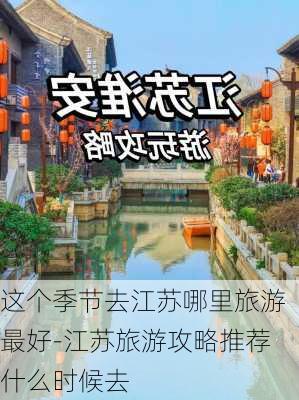 这个季节去江苏哪里旅游最好-江苏旅游攻略推荐什么时候去