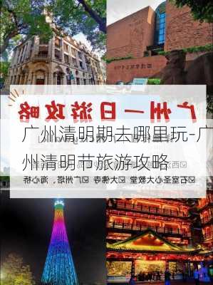 广州清明期去哪里玩-广州清明节旅游攻略