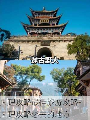 大理攻略最佳旅游攻略-大理攻略必去的地方