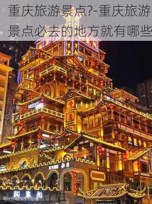 重庆旅游景点?-重庆旅游景点必去的地方就有哪些