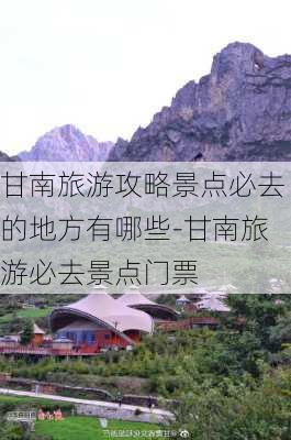 甘南旅游攻略景点必去的地方有哪些-甘南旅游必去景点门票